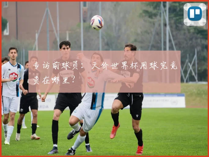 专访前球员：天价世界杯用球究竟贵在哪里？
