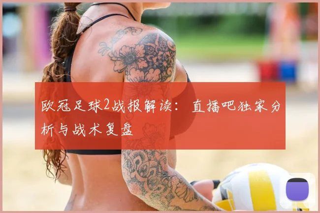 欧冠足球2战报解读：直播吧独家分析与战术复盘