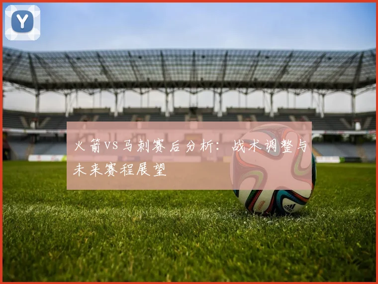 火箭vs马刺赛后分析：战术调整与未来赛程展望