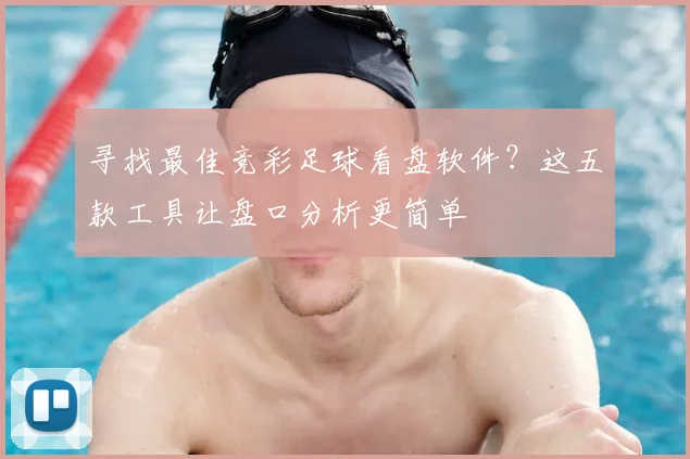 寻找最佳竞彩足球看盘软件？这五款工具让盘口分析更简单