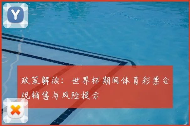 政策解读：世界杯期间体育彩票合规销售与风险提示