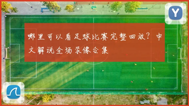 哪里可以看足球比赛完整回放？中文解说全场录像合集