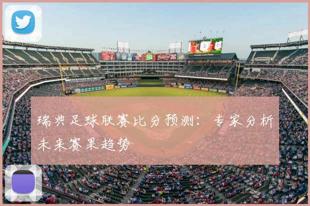瑞典足球联赛比分预测：专家分析未来赛果趋势
