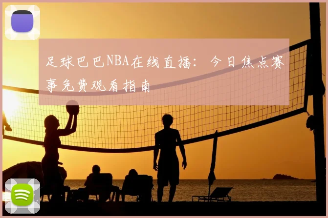 足球巴巴NBA在线直播：今日焦点赛事免费观看指南