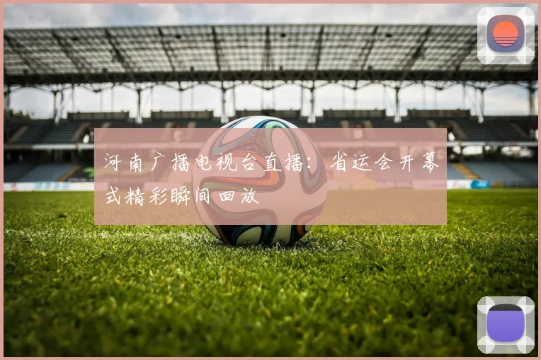 河南广播电视台直播：省运会开幕式精彩瞬间回放