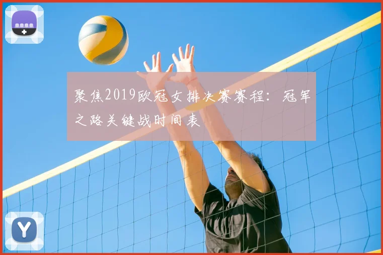 聚焦2019欧冠女排决赛赛程：冠军之路关键战时间表