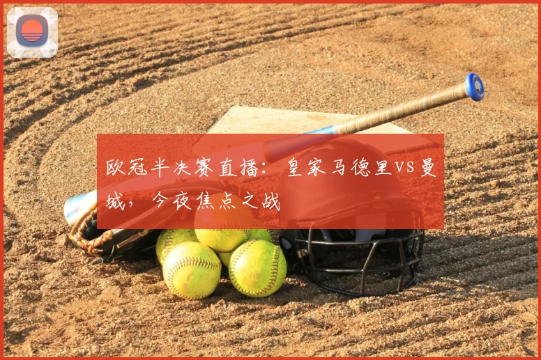欧冠半决赛直播：皇家马德里vs曼城，今夜焦点之战