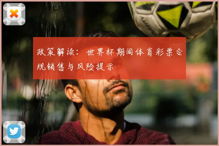 政策解读：世界杯期间体育彩票合规销售与风险提示