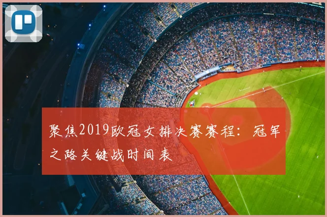 聚焦2019欧冠女排决赛赛程：冠军之路关键战时间表