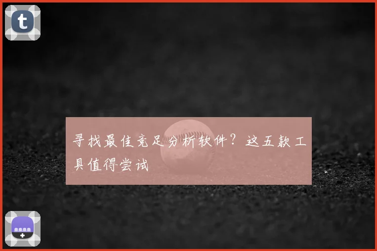 寻找最佳竞足分析软件？这五款工具值得尝试