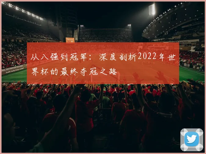 从八强到冠军：深度剖析2022年世界杯的最终夺冠之路