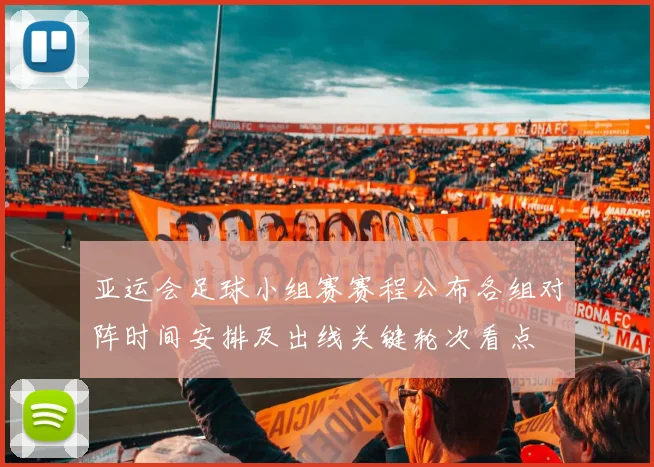 亚运会足球小组赛赛程公布各组对阵时间安排及出线关键轮次看点