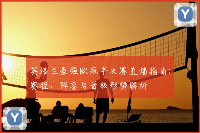 英格兰豪强欧冠半决赛直播指南：赛程、阵容与晋级形势解析