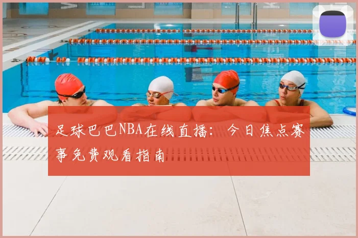 足球巴巴NBA在线直播：今日焦点赛事免费观看指南