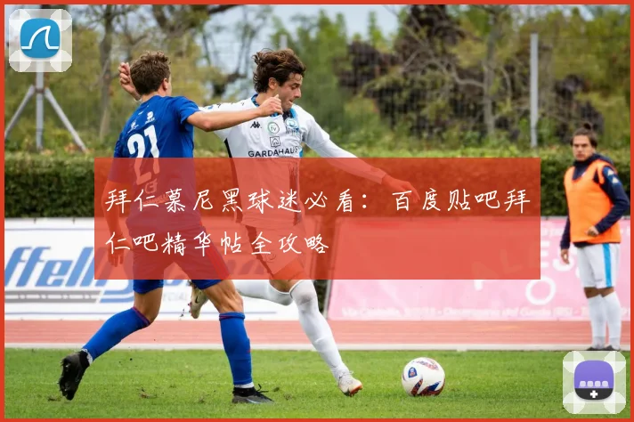 拜仁慕尼黑球迷必看:百度贴吧拜仁吧精华帖全攻略