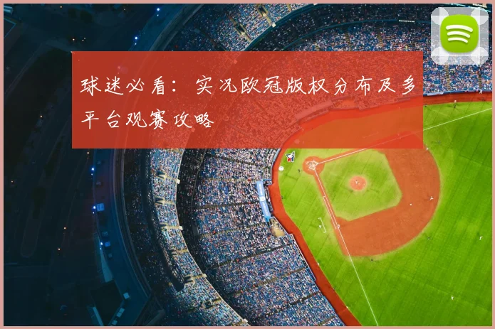 球迷必看：实况欧冠版权分布及多平台观赛攻略