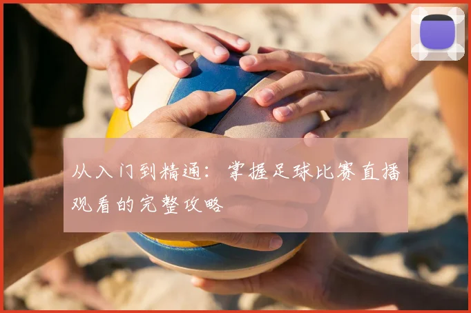 从入门到精通：掌握足球比赛直播观看的完整攻略