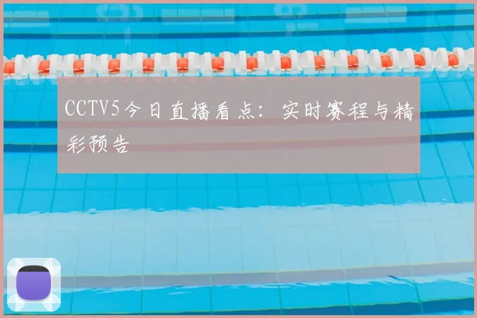 CCTV5今日直播看点：实时赛程与精彩预告