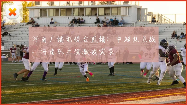 河南广播电视台直播：中超焦点战，河南队主场激战实录