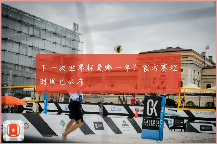 下一次世界杯是哪一年？官方赛程时间已公布