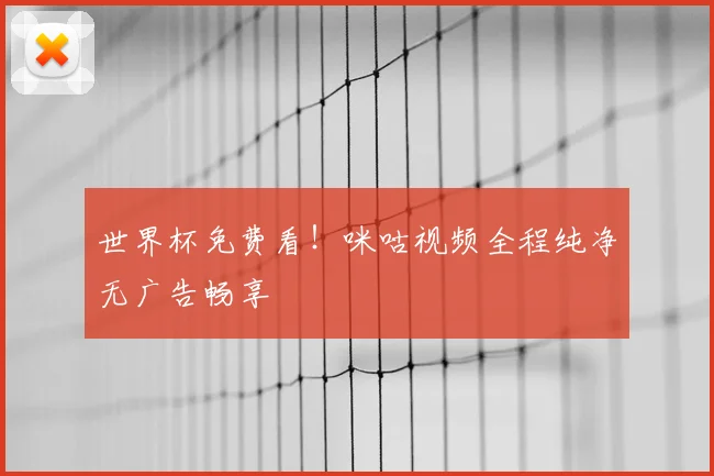 世界杯免费看!咪咕视频全程纯净无广告畅享
