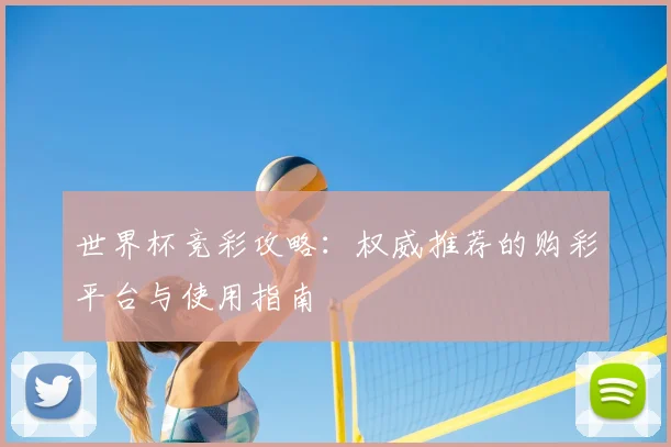 世界杯竞彩攻略:权威推荐的购彩平台与使用指南