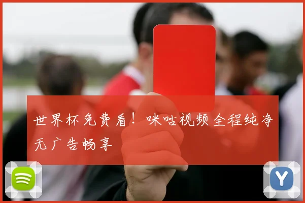世界杯免费看!咪咕视频全程纯净无广告畅享