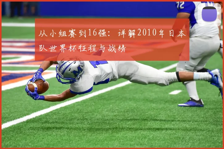 从小组赛到16强：详解2010年日本队世界杯征程与战绩
