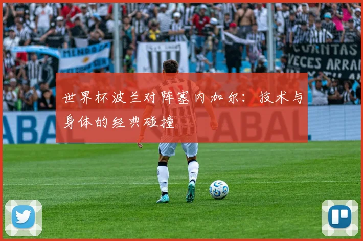 世界杯波兰对阵塞内加尔:技术与身体的经典碰撞