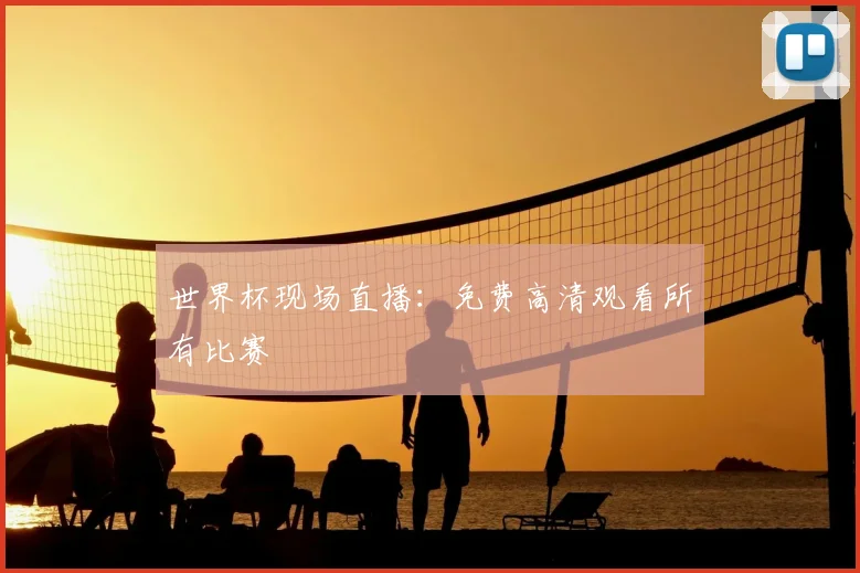 世界杯现场直播：免费高清观看所有比赛