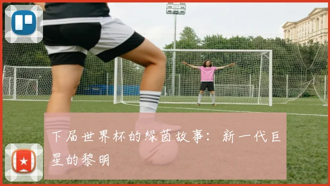 下届世界杯的绿茵故事：新一代巨星的黎明