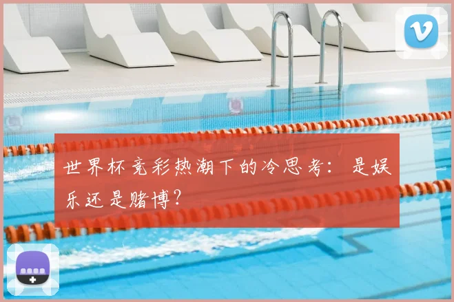 世界杯竞彩热潮下的冷思考:是娱乐还是赌博?