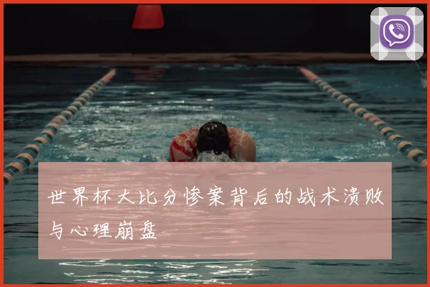 世界杯大比分惨案背后的战术溃败与心理崩盘