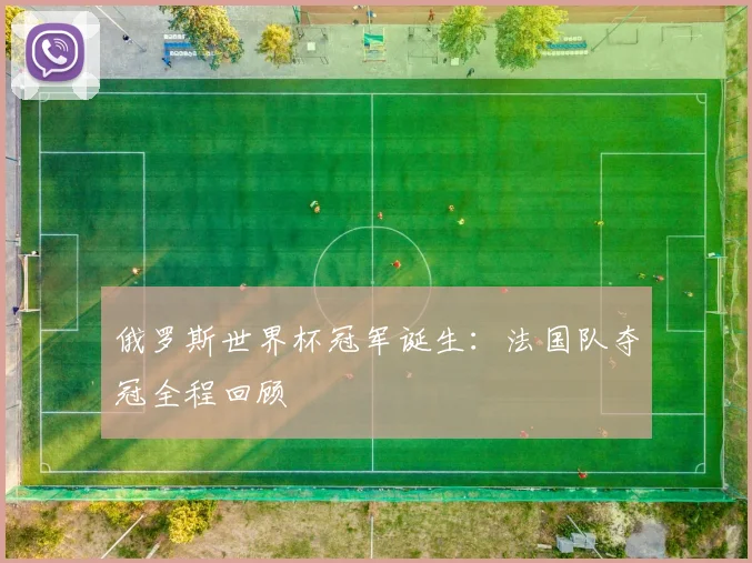 俄罗斯世界杯冠军诞生:法国队夺冠全程回顾