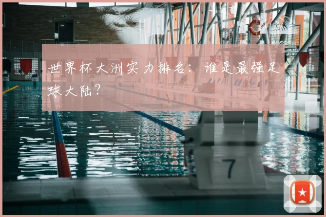 世界杯大洲实力排名：谁是最强足球大陆？