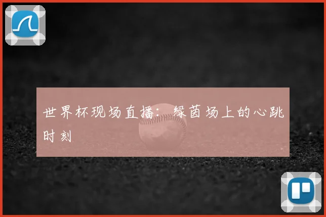 世界杯现场直播:绿茵场上的心跳时刻