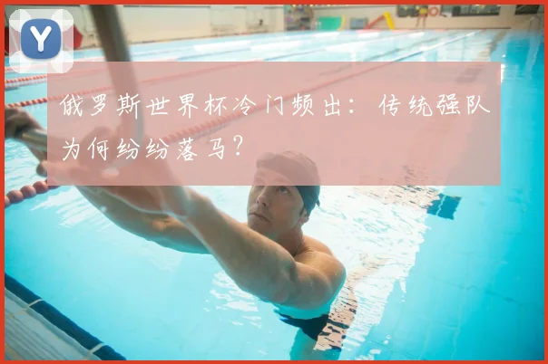 俄罗斯世界杯冷门频出:传统强队为何纷纷落马?