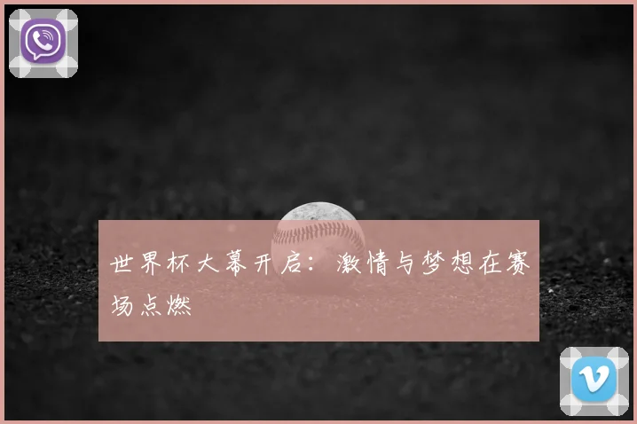 世界杯大幕开启：激情与梦想在赛场点燃