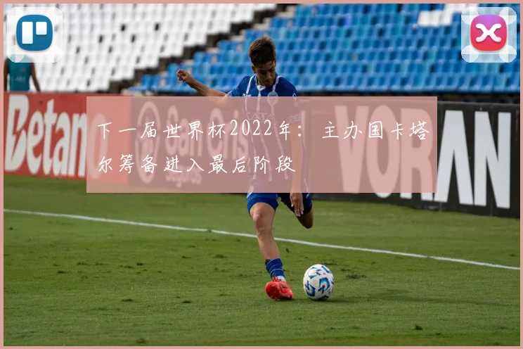 下一届世界杯2022年：主办国卡塔尔筹备进入最后阶段