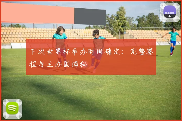 下次世界杯举办时间确定：完整赛程与主办国揭秘